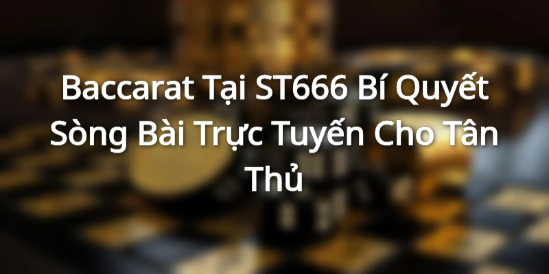 Baccarat Tại ST666 Bí Quyết Sòng Bài Trực Tuyến Cho Tân Thủ