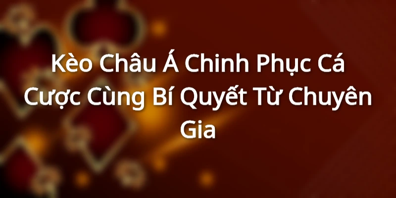 Kèo Châu Á Chinh Phục Cá Cược Cùng Bí Quyết Từ Chuyên Gia