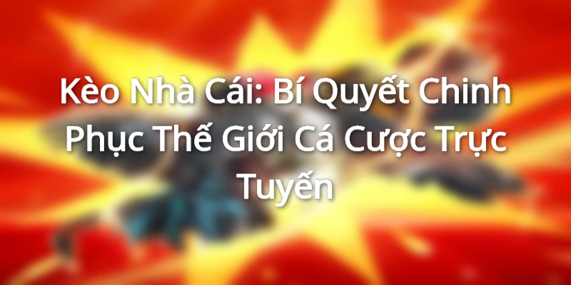 Kèo Nhà Cái: Bí Quyết Chinh Phục Thế Giới Cá Cược Trực Tuyến